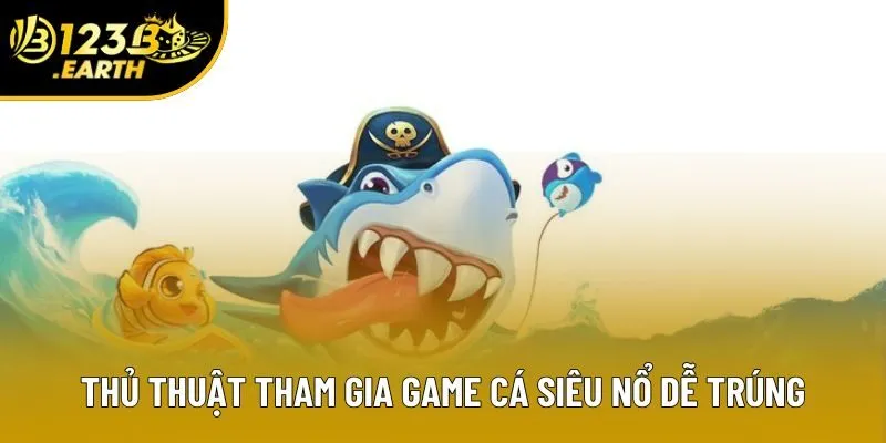 Thủ thuật tham gia game cá siêu nổ dễ trúng